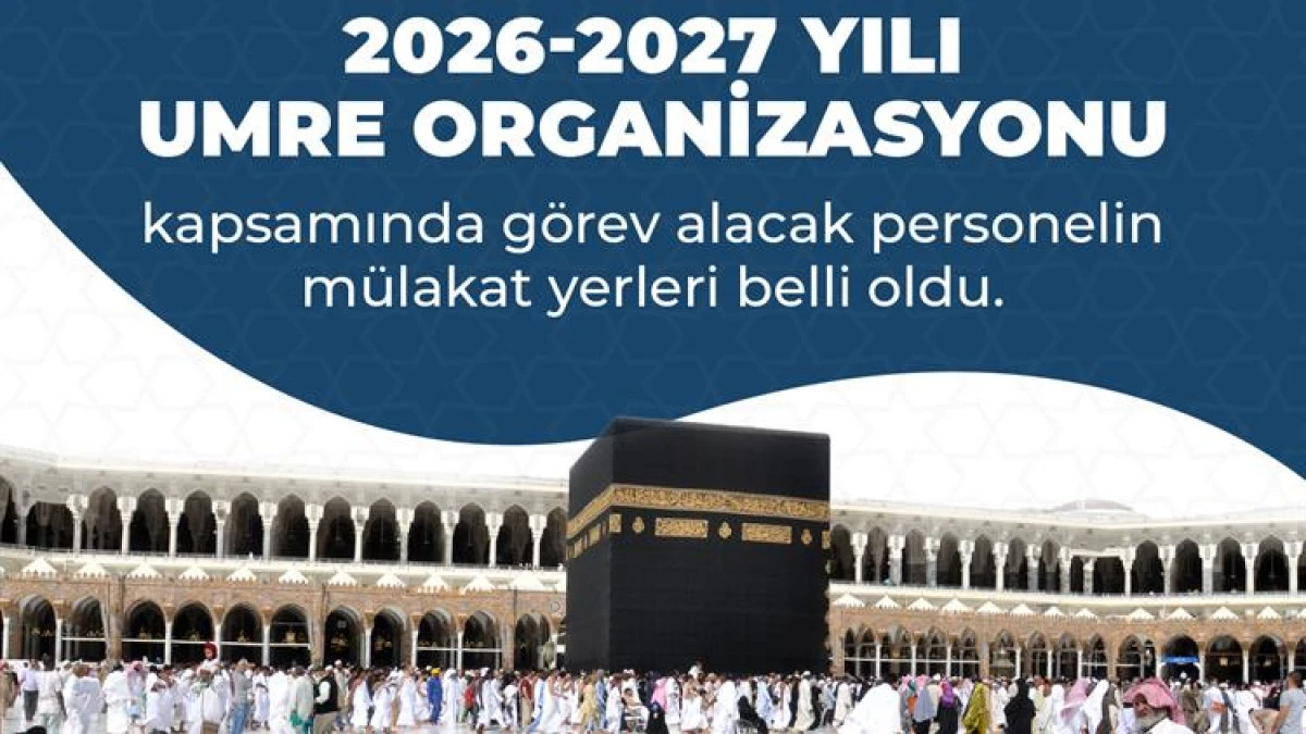 2026-2027 umre organizasyonunda g&ouml;rev alacak personelin m&uuml;lakat yerleri a&ccedil;ıklandı.