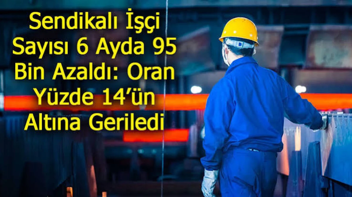 SENDİKALI İŞ&Ccedil;İ SAYISI D&Uuml;ŞT&Uuml;
