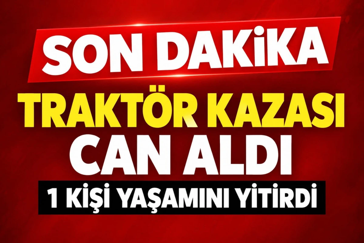 Trakt&ouml;r Kazası: 1 &Ouml;l&uuml;!