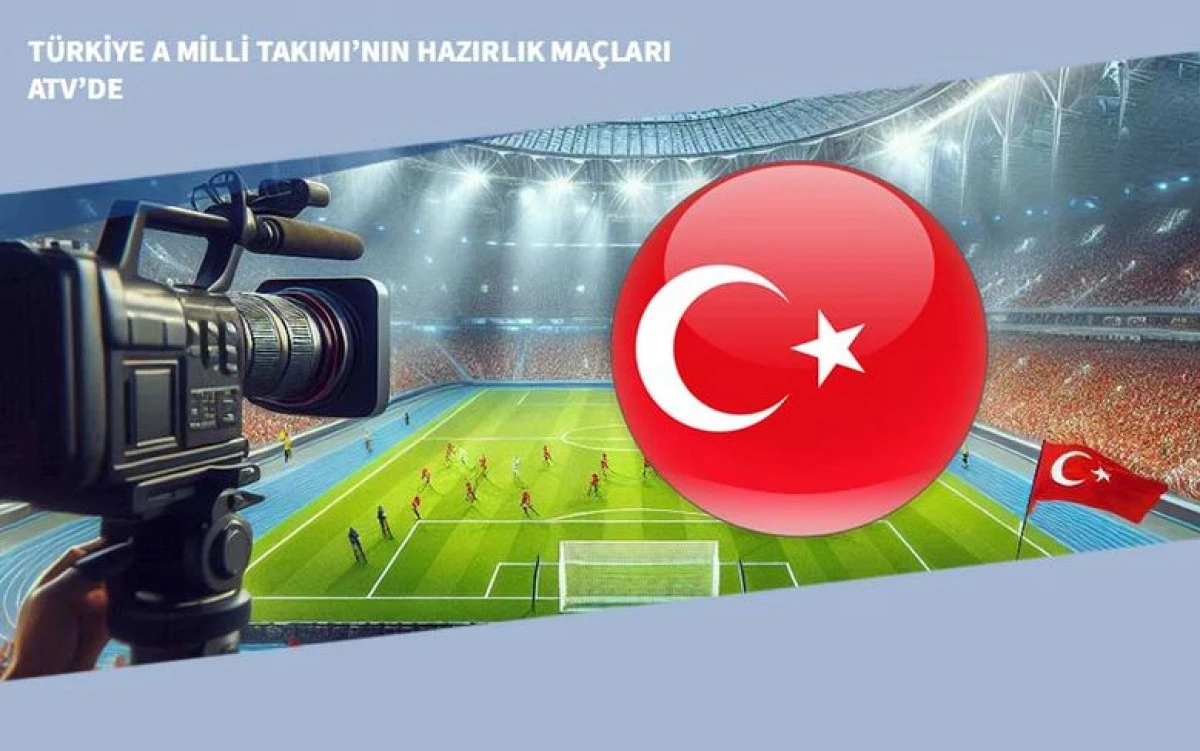 T&uuml;rkiye A Milli Takımı&rsquo;nın Hazırlık Ma&ccedil;ları ATV&rsquo;de