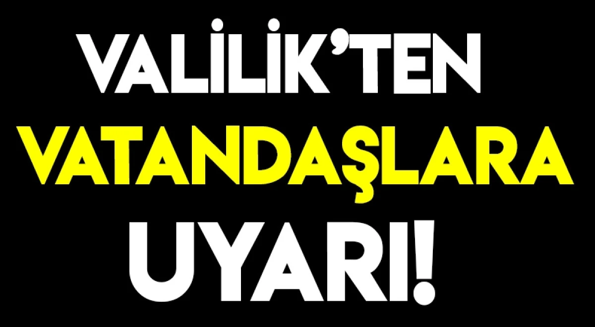VALİLİKTEN VATANDAŞLARA UYARI